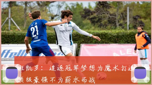 班凯罗：追逐冠军梦想为魔术打造顶级豪强不为薪水而战