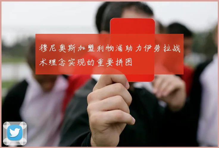 穆尼奥斯加盟利物浦助力伊劳拉战术理念实现的重要拼图