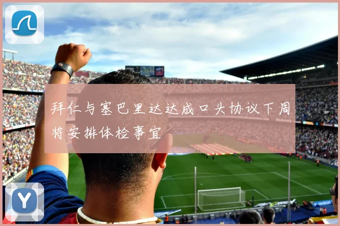 拜仁与塞巴里达达成口头协议下周将安排体检事宜