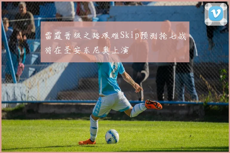 雷霆晋级之路艰难Skip预测抢七战将在圣安东尼奥上演