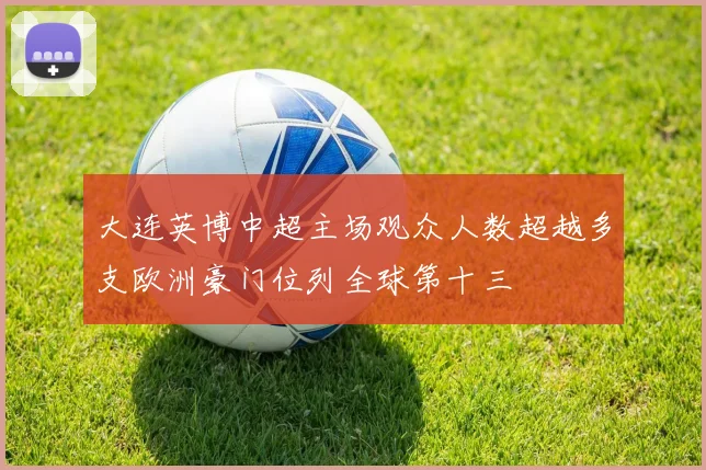大连英博中超主场观众人数超越多支欧洲豪门位列全球第十三