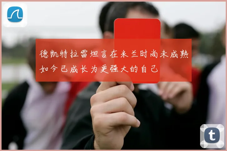 德凯特拉雷坦言在米兰时尚未成熟如今已成长为更强大的自己