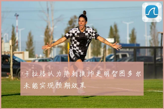 卡拉格认为热刺换帅更明智图多尔未能实现预期效果