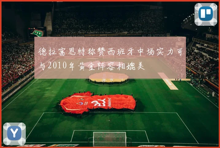 德拉富恩特称赞西班牙中场实力可与2010年黄金阵容相媲美