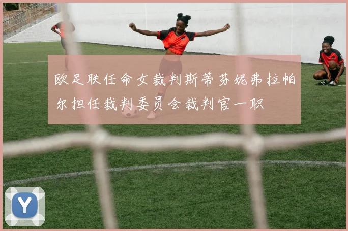 欧足联任命女裁判斯蒂芬妮弗拉帕尔担任裁判委员会裁判官一职