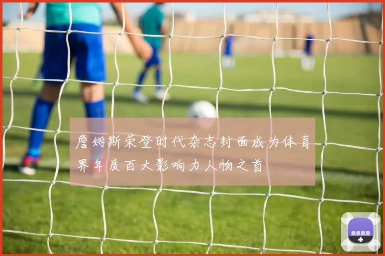 詹姆斯荣登时代杂志封面成为体育界年度百大影响力人物之首