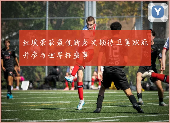 杜埃荣获最佳新秀奖期待卫冕欧冠并参与世界杯盛事