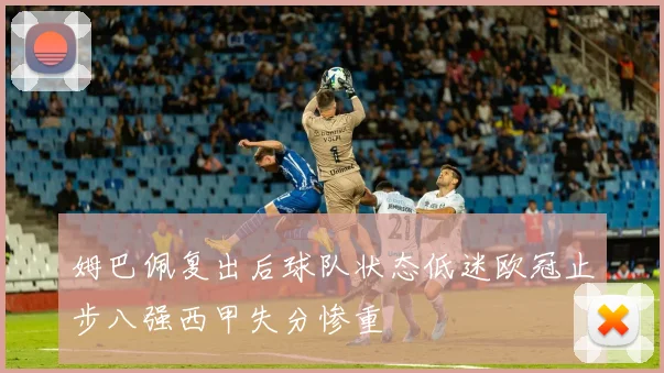 姆巴佩复出后球队状态低迷欧冠止步八强西甲失分惨重