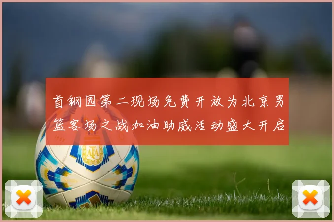 首钢园第二现场免费开放为北京男篮客场之战加油助威活动盛大开启