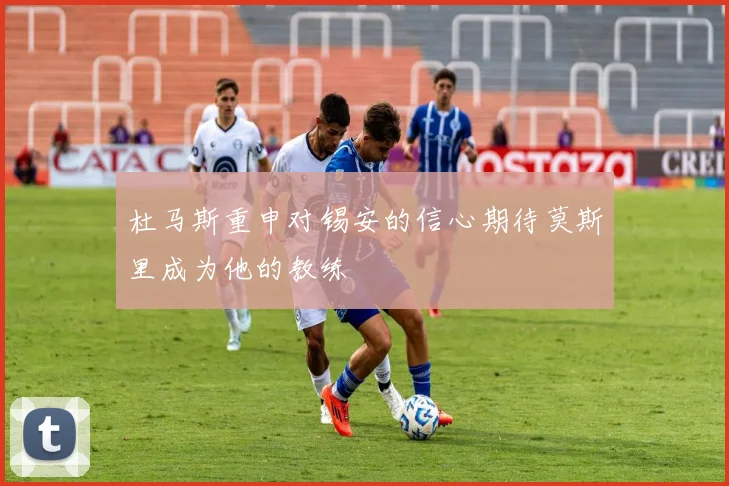 杜马斯重申对锡安的信心期待莫斯里成为他的教练